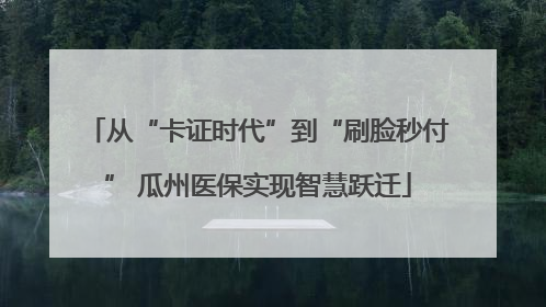 从“卡证时代”到“刷脸秒付” 瓜州医保实现智慧跃迁