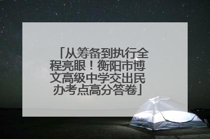 从筹备到执行全程亮眼！衡阳市博文高级中学交出民办考点高分答卷