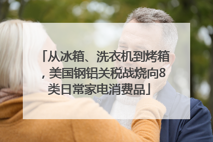 从冰箱、洗衣机到烤箱，美国钢铝关税战烧向8类日常家电消费品