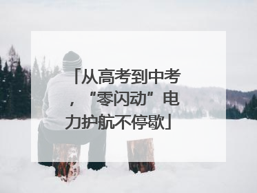 从高考到中考，“零闪动”电力护航不停歇