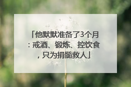他默默准备了3个月：戒酒、锻炼、控饮食，只为捐髓救人