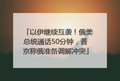 以伊继续互袭！俄美总统通话50分钟，普京称俄准备调解冲突