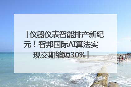 仪器仪表智能排产新纪元！智邦国际AI算法实现交期缩短30%
