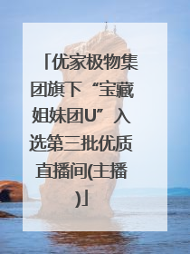 优家极物集团旗下“宝藏姐妹团U”入选第三批优质直播间(主播)