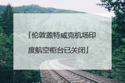 伦敦盖特威克机场印度航空柜台已关闭