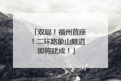 双层！福州首座！二环路象山隧道即将建成！