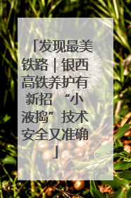 发现最美铁路｜银西高铁养护有新招 “小液捣”技术安全又准确