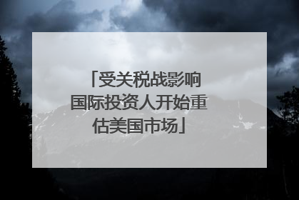 受关税战影响 国际投资人开始重估美国市场