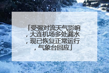 受强对流天气影响，大连机场多处漏水，现已恢复正常运行，气象台回应