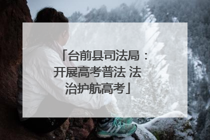 台前县司法局：开展高考普法 法治护航高考