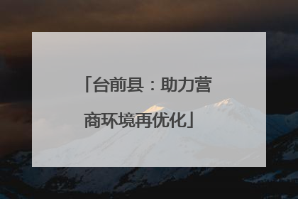 台前县：助力营商环境再优化