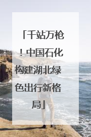 千站万枪！中国石化构建湖北绿色出行新格局