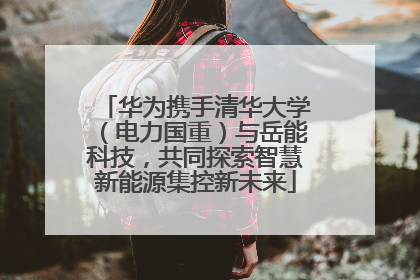 华为携手清华大学（电力国重）与岳能科技，共同探索智慧新能源集控新未来