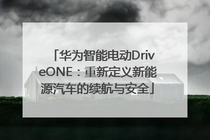 华为智能电动DriveONE：重新定义新能源汽车的续航与安全