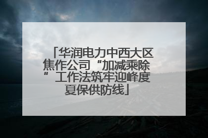 华润电力中西大区焦作公司“加减乘除”工作法筑牢迎峰度夏保供防线