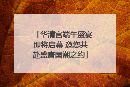 华清宫端午盛宴即将启幕 邀您共赴盛唐国潮之约