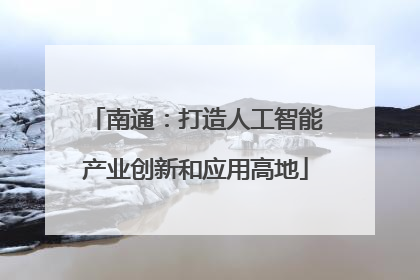 南通：打造人工智能产业创新和应用高地