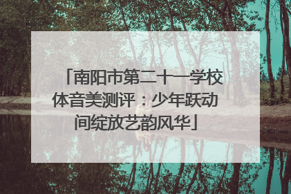 南阳市第二十一学校体音美测评：少年跃动间绽放艺韵风华
