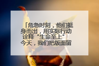 危急时刻，他们挺身而出，用实际行动诠释“生命至上” 今天，我们把版面留给这些平凡英雄
