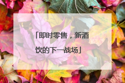 即时零售，新酒饮的下一战场