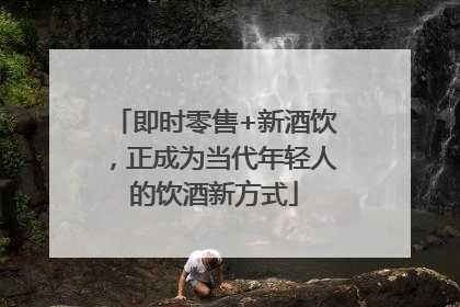 即时零售+新酒饮，正成为当代年轻人的饮酒新方式
