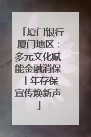 厦门银行厦门地区：多元文化赋能金融消保 十年存保宣传焕新声
