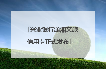 兴业银行潇湘文旅信用卡正式发布