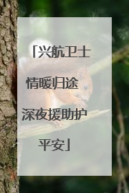 兴航卫士情暖归途 深夜援助护平安