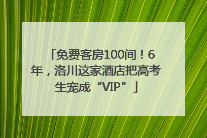 免费客房100间！6年，洛川这家酒店把高考生宠成“VIP”