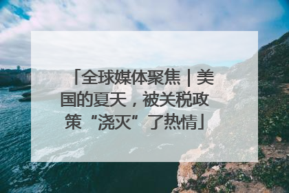 全球媒体聚焦｜美国的夏天，被关税政策“浇灭”了热情