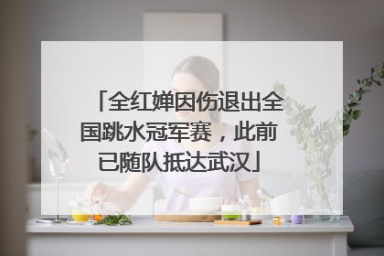 全红婵因伤退出全国跳水冠军赛，此前已随队抵达武汉