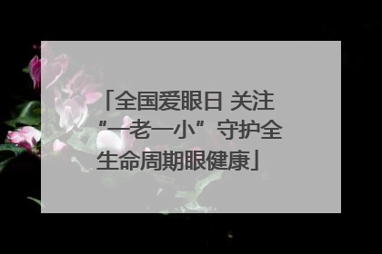 全国爱眼日 关注“一老一小”守护全生命周期眼健康