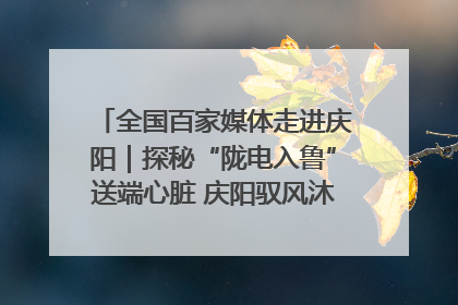 全国百家媒体走进庆阳｜探秘“陇电入鲁”送端心脏 庆阳驭风沐光点亮齐鲁万家