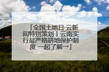 全国土地日·云新闻特别策划丨云南实行最严格耕地保护制度 一起了解→