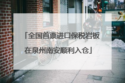 全国首票进口保税岩板在泉州南安顺利入仓