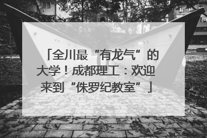 全川最“有龙气”的大学！成都理工：欢迎来到“侏罗纪教室”