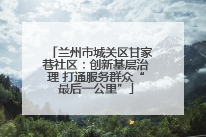 兰州市城关区甘家巷社区：创新基层治理 打通服务群众“最后一公里”