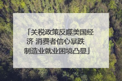 关税政策反噬美国经济 消费者信心暴跌 制造业就业困境凸显