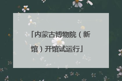 内蒙古博物院（新馆）开馆试运行