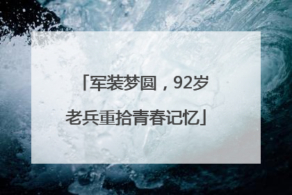 军装梦圆，92岁老兵重拾青春记忆