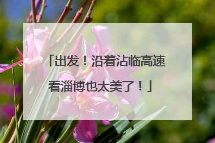 出发！沿着沾临高速看淄博也太美了！