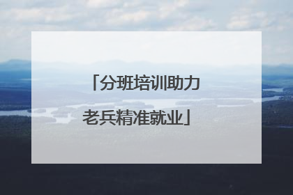 分班培训助力老兵精准就业