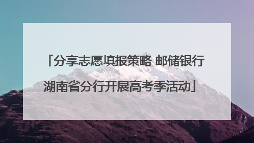 分享志愿填报策略 邮储银行湖南省分行开展高考季活动