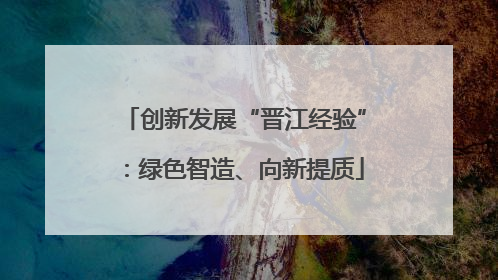 创新发展“晋江经验”：绿色智造、向新提质