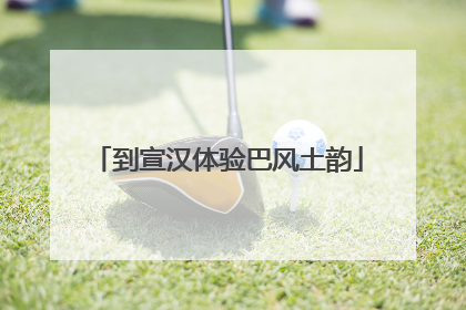 到宣汉体验巴风土韵