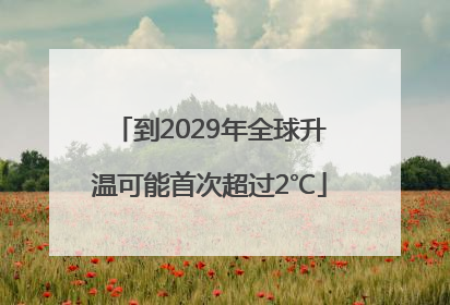 到2029年全球升温可能首次超过2℃