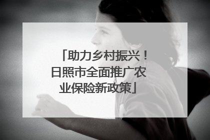 助力乡村振兴！日照市全面推广农业保险新政策