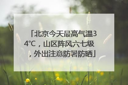 北京今天最高气温34℃，山区阵风六七级，外出注意防暑防晒