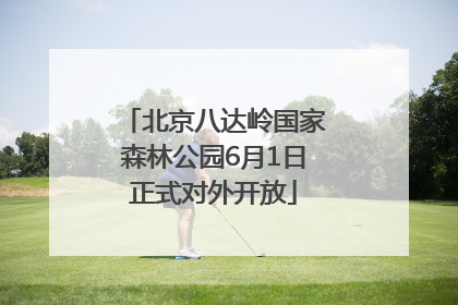 北京八达岭国家森林公园6月1日正式对外开放