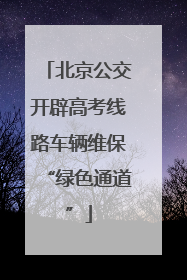 北京公交开辟高考线路车辆维保“绿色通道”